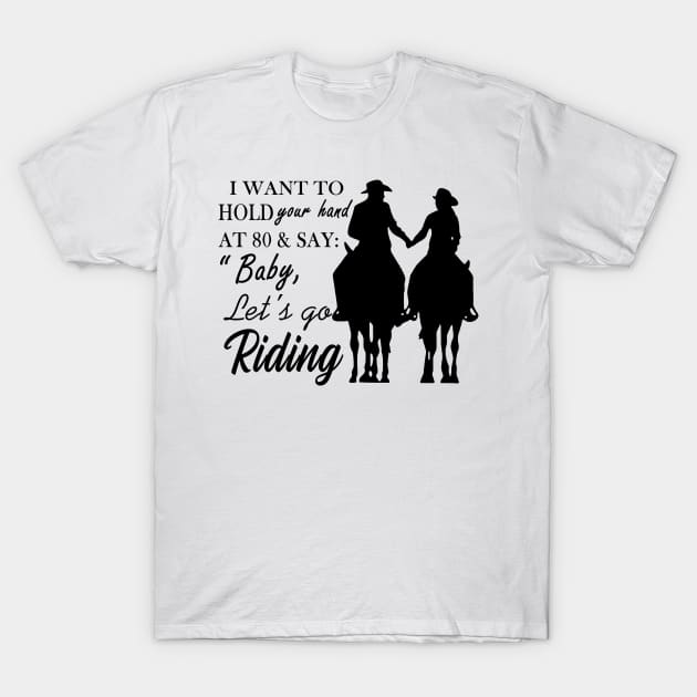 I Want To Hold Your Hand At 80 And Say Baby Let’s Go Riding T-Shirt by binnacleenta